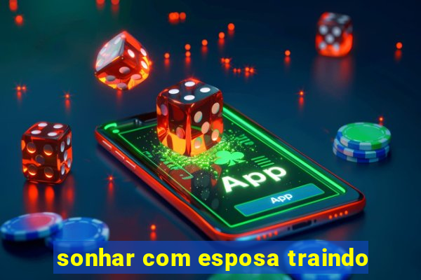 sonhar com esposa traindo